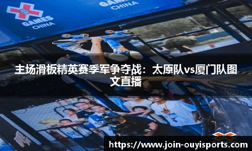 主场滑板精英赛季军争夺战：太原队vs厦门队图文直播