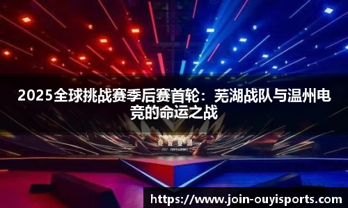 2025全球挑战赛季后赛首轮：芜湖战队与温州电竞的命运之战