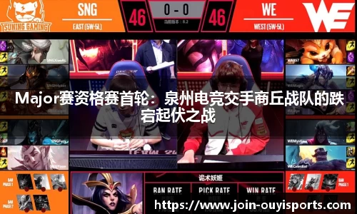 Major赛资格赛首轮：泉州电竞交手商丘战队的跌宕起伏之战