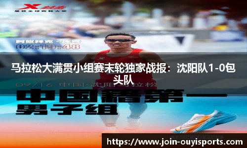 马拉松大满贯小组赛末轮独家战报：沈阳队1-0包头队