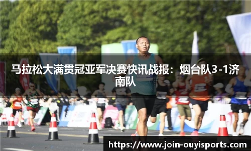 马拉松大满贯冠亚军决赛快讯战报：烟台队3-1济南队