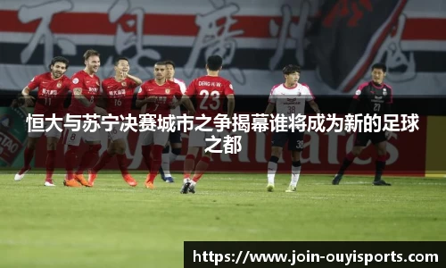 恒大与苏宁决赛城市之争揭幕谁将成为新的足球之都