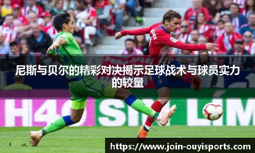 尼斯与贝尔的精彩对决揭示足球战术与球员实力的较量