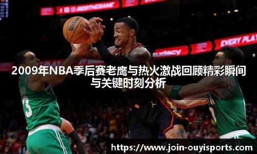 2009年NBA季后赛老鹰与热火激战回顾精彩瞬间与关键时刻分析